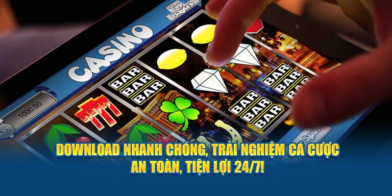 download-nhanh-chong-trai-nghiem-ca-cuoc-an-toan-tien-loi-24-7