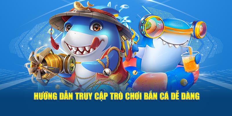 huong-dan-truy-cap-tro-choi-ban-ca-de-dang