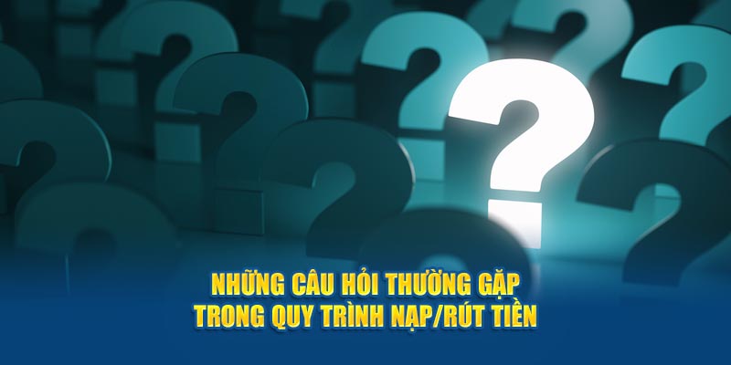 nhung-cau-hoi-thuong-gap-trong-quy-trinh-nap-rut-tien