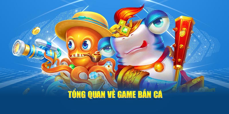 tong-quan-ve-game-ban-ca